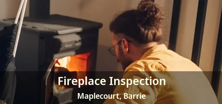 Fireplace Inspection Maplecourt, Barrie - ON