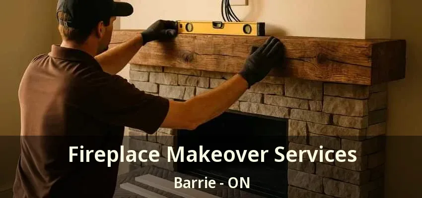 Fireplace Makeover Services Barrie - ON
