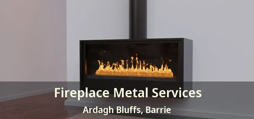Fireplace Metal Services Ardagh Bluffs, Barrie - ON