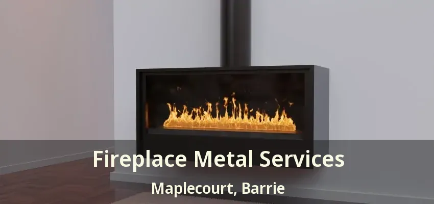 Fireplace Metal Services Maplecourt, Barrie - ON