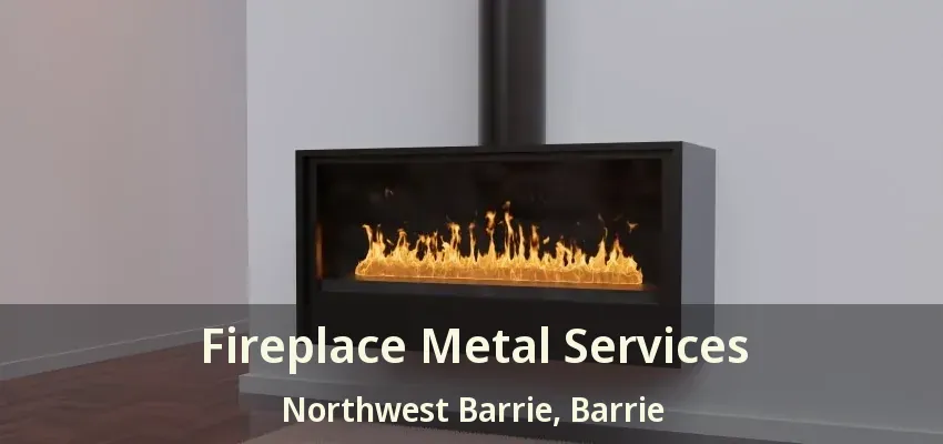 Fireplace Metal Services Northwest Barrie, Barrie - ON
