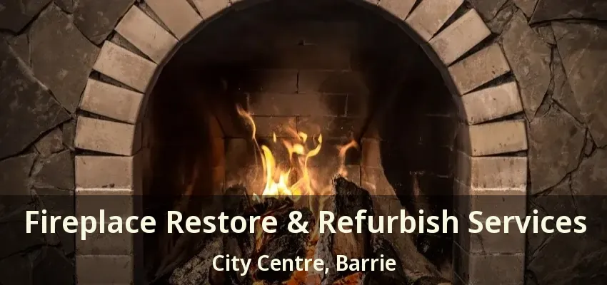 Fireplace Restore & Refurbish Services City Centre, Barrie - ON