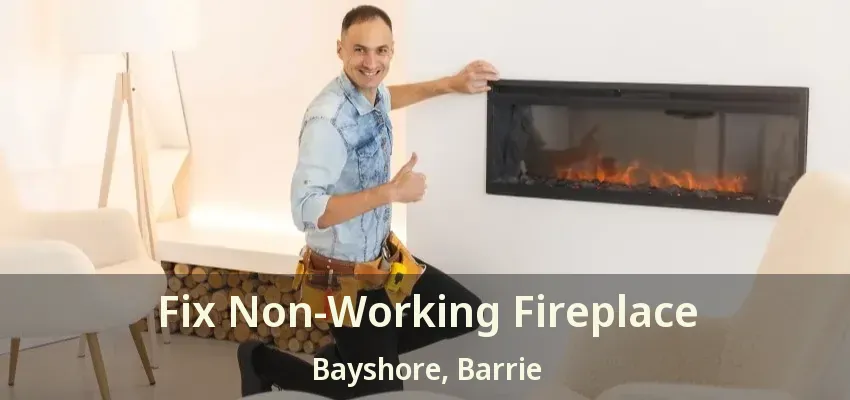 Fix Non-Working Fireplace Bayshore, Barrie - ON