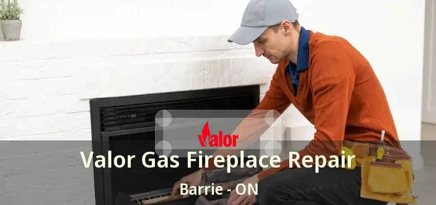 Valor Gas Fireplace Repair Barrie - ON