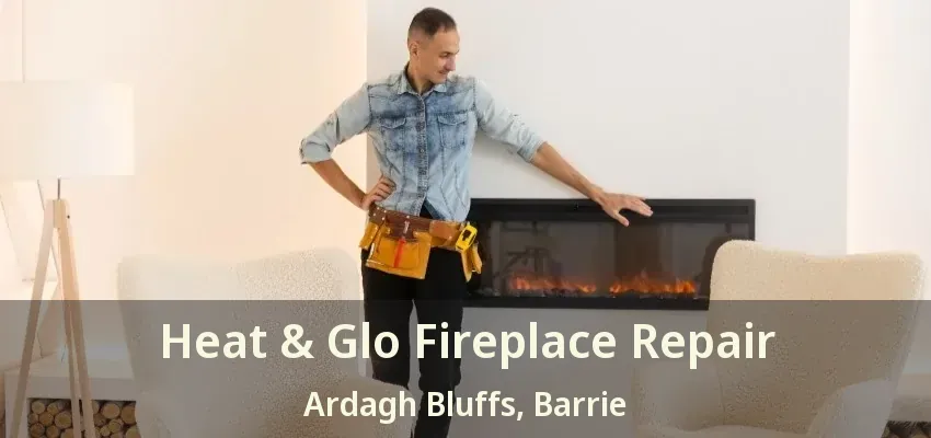 Heat & Glo Fireplace Repair Ardagh Bluffs, Barrie - ON Heat & Glo Fireplace Repair Ardagh Bluffs, Barrie - ON