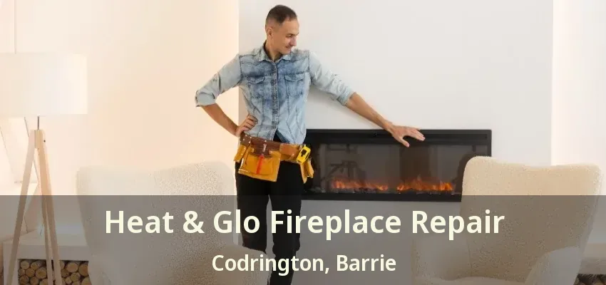 Heat & Glo Fireplace Repair Codrington, Barrie - ON Heat & Glo Fireplace Repair Codrington, Barrie - ON