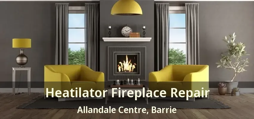 Heatilator Fireplace Repair Allandale Centre, Barrie - ON