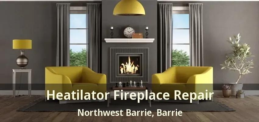 Heatilator Fireplace Repair Northwest Barrie, Barrie - ON