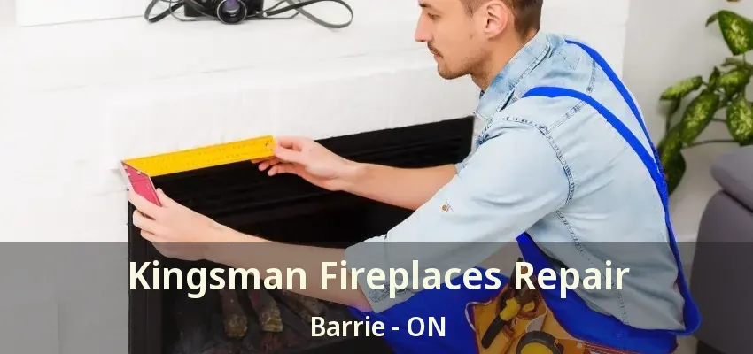 Kingsman Fireplaces Repair Barrie - ON