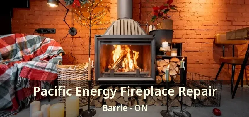 Pacific Energy Fireplace Repair Barrie - ON