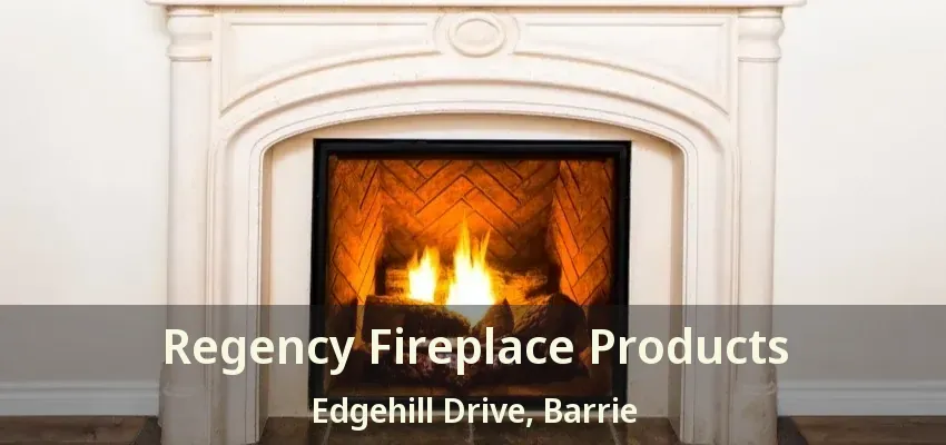 Regency Fireplace Products Edgehill Drive, Barrie - ON