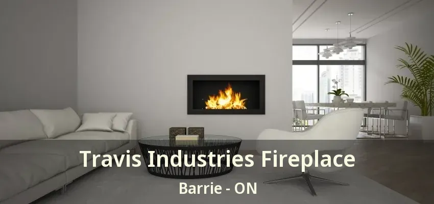 Travis Industries Fireplace Barrie - ON