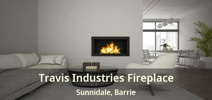 Travis Industries Fireplace Sunnidale, Barrie - ON